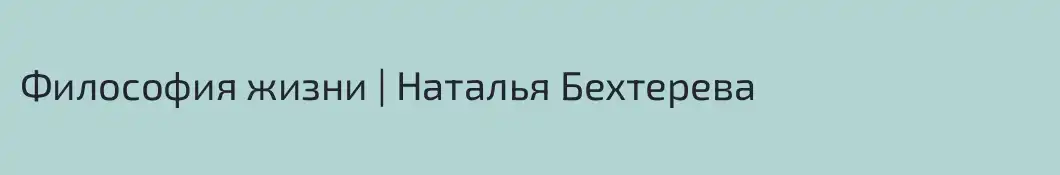 Философия жизни | Наталья Бехтерева